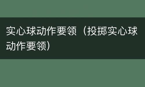 实心球动作要领（投掷实心球动作要领）