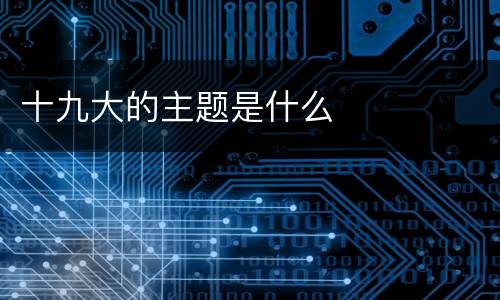 十九大的主题是什么
