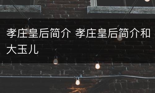 孝庄皇后简介 孝庄皇后简介和大玉儿