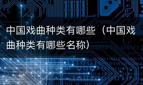 中国戏曲种类有哪些（中国戏曲种类有哪些名称）