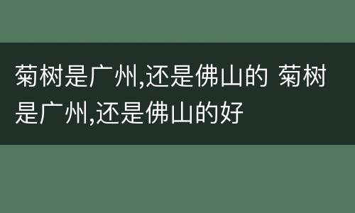 菊树是广州,还是佛山的 菊树是广州,还是佛山的好