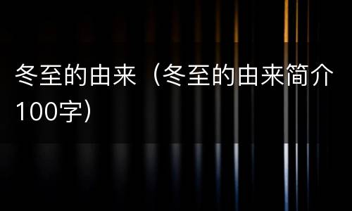 冬至的由来（冬至的由来简介100字）