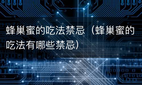 蜂巢蜜的吃法禁忌（蜂巢蜜的吃法有哪些禁忌）