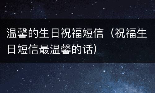 温馨的生日祝福短信（祝福生日短信最温馨的话）