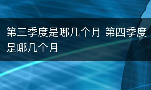 第三季度是哪几个月 第四季度是哪几个月