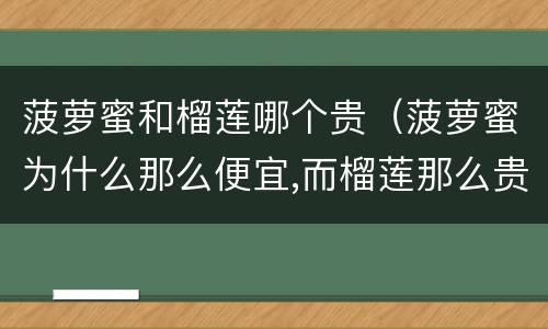 菠萝蜜和榴莲哪个贵（菠萝蜜为什么那么便宜,而榴莲那么贵）