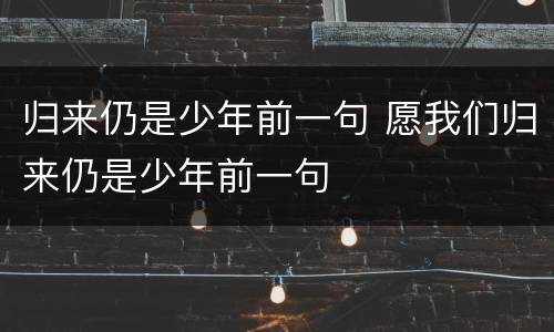 归来仍是少年前一句 愿我们归来仍是少年前一句
