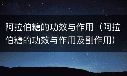 阿拉伯糖的功效与作用（阿拉伯糖的功效与作用及副作用）