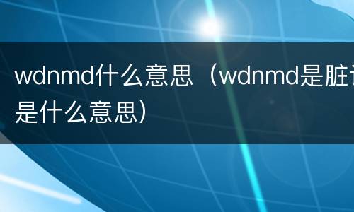 wdnmd什么意思（wdnmd是脏话是什么意思）