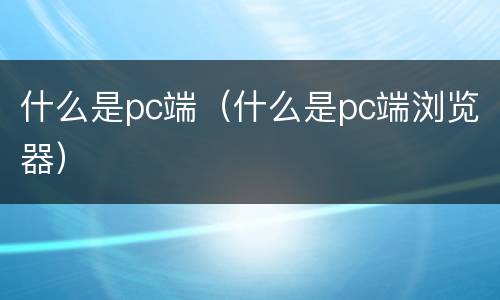 什么是pc端（什么是pc端浏览器）