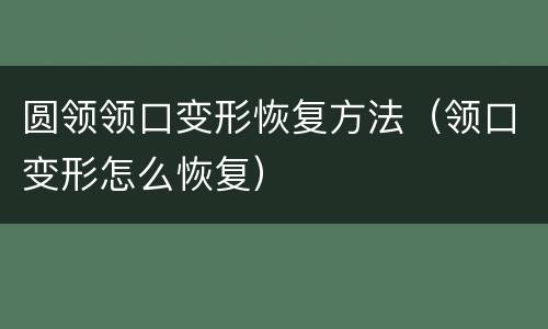 圆领领口变形恢复方法（领口变形怎么恢复）