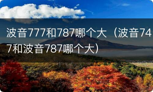 波音777和787哪个大（波音747和波音787哪个大）
