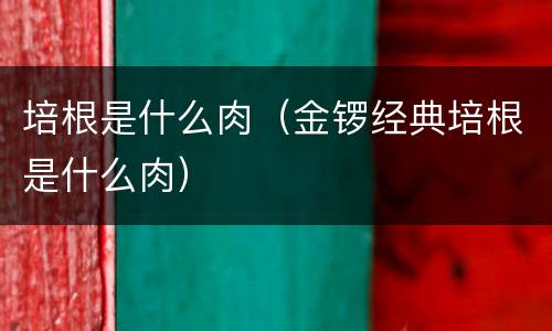 培根是什么肉（金锣经典培根是什么肉）