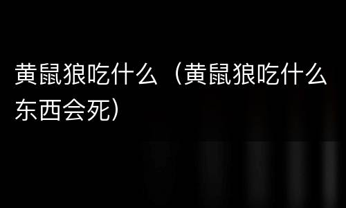 黄鼠狼吃什么（黄鼠狼吃什么东西会死）