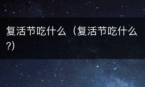 复活节吃什么（复活节吃什么?）