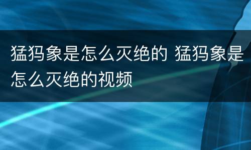 猛犸象是怎么灭绝的 猛犸象是怎么灭绝的视频