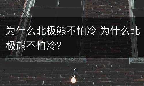 为什么北极熊不怕冷 为什么北极熊不怕冷?