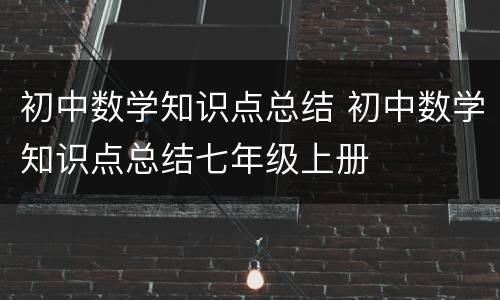 初中数学知识点总结 初中数学知识点总结七年级上册