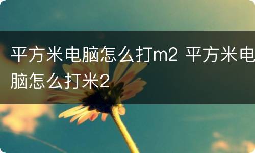 平方米电脑怎么打m2 平方米电脑怎么打米2