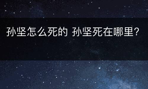 孙坚怎么死的 孙坚死在哪里?
