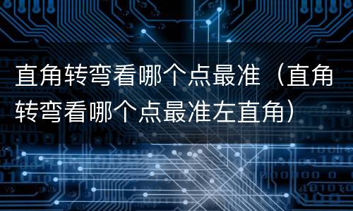 直角转弯看哪个点最准（直角转弯看哪个点最准左直角）