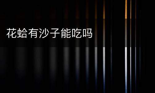 花蛤有沙子能吃吗