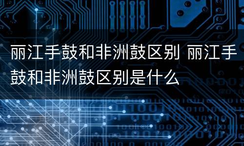 丽江手鼓和非洲鼓区别 丽江手鼓和非洲鼓区别是什么