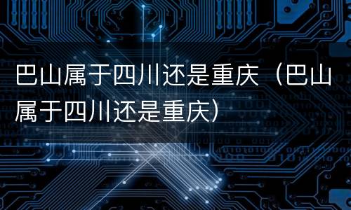 巴山属于四川还是重庆（巴山属于四川还是重庆）