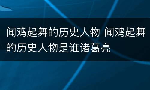 闻鸡起舞的历史人物 闻鸡起舞的历史人物是谁诸葛亮