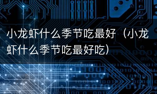 小龙虾什么季节吃最好（小龙虾什么季节吃最好吃）