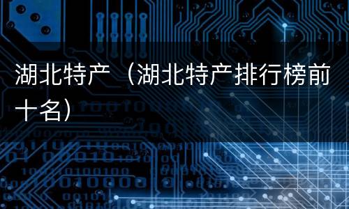 湖北特产（湖北特产排行榜前十名）