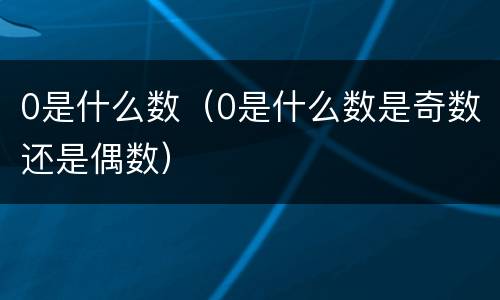 0是什么数（0是什么数是奇数还是偶数）