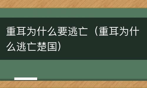 重耳为什么要逃亡（重耳为什么逃亡楚国）