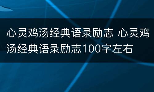 心灵鸡汤经典语录励志 心灵鸡汤经典语录励志100字左右