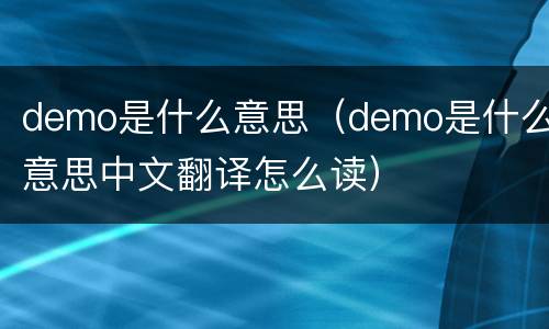 demo是什么意思（demo是什么意思中文翻译怎么读）