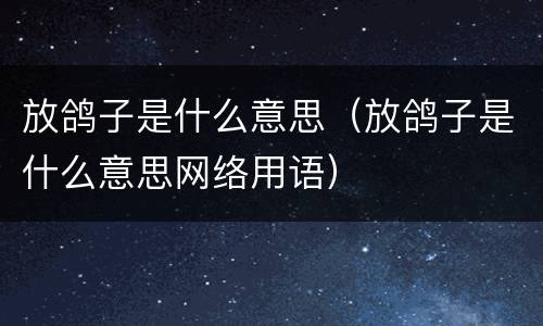 放鸽子是什么意思（放鸽子是什么意思网络用语）
