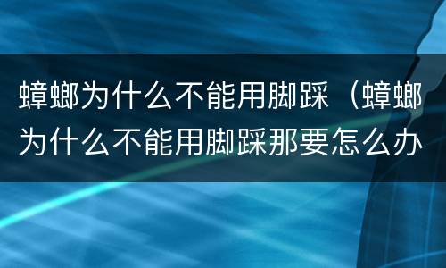 蟑螂为什么不能用脚踩（蟑螂为什么不能用脚踩那要怎么办）