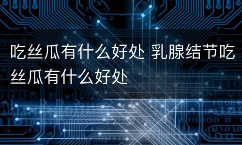 吃丝瓜有什么好处 乳腺结节吃丝瓜有什么好处