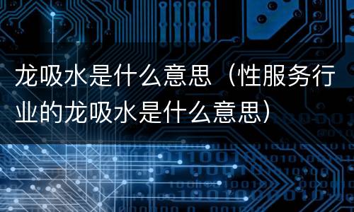 龙吸水是什么意思（性服务行业的龙吸水是什么意思）