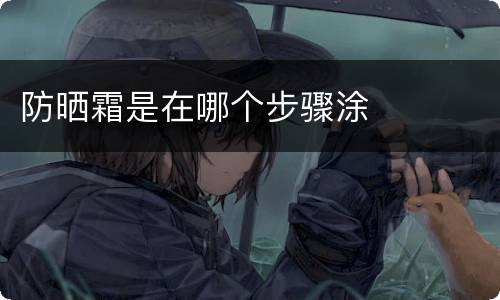 防晒霜是在哪个步骤涂