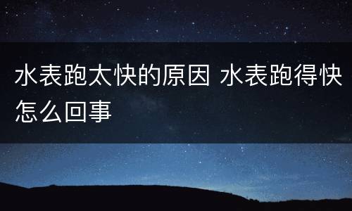 水表跑太快的原因 水表跑得快怎么回事