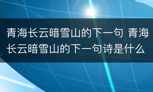 青海长云暗雪山的下一句 青海长云暗雪山的下一句诗是什么