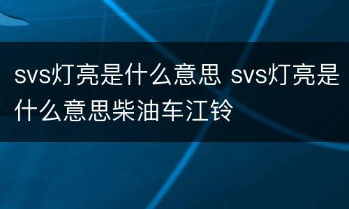 svs灯亮是什么意思 svs灯亮是什么意思柴油车江铃