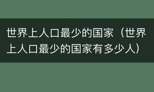 世界上人口最少的国家（世界上人口最少的国家有多少人）