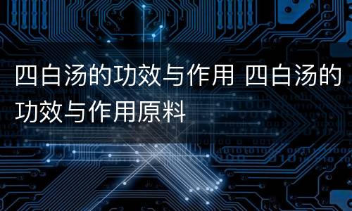 四白汤的功效与作用 四白汤的功效与作用原料