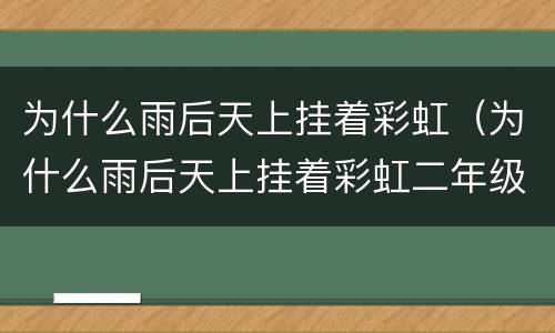 为什么雨后天上挂着彩虹（为什么雨后天上挂着彩虹二年级写话）