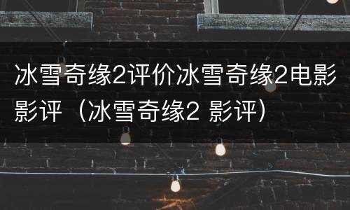 冰雪奇缘2评价冰雪奇缘2电影影评（冰雪奇缘2 影评）