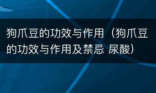 狗爪豆的功效与作用（狗爪豆的功效与作用及禁忌 尿酸）