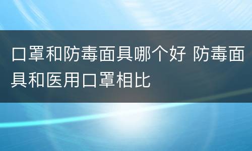 口罩和防毒面具哪个好 防毒面具和医用口罩相比