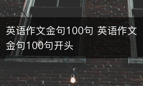 英语作文金句100句 英语作文金句100句开头